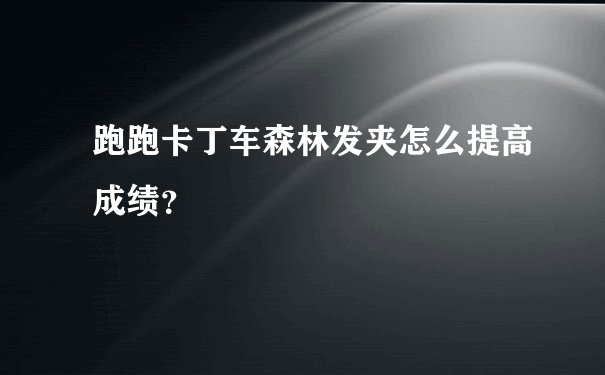 跑跑卡丁车森林发夹怎么提高成绩？