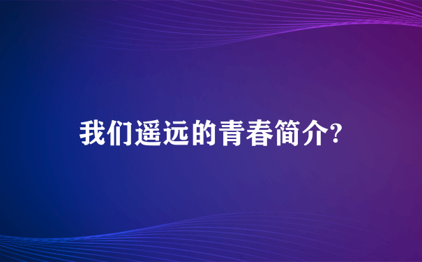 我们遥远的青春简介?