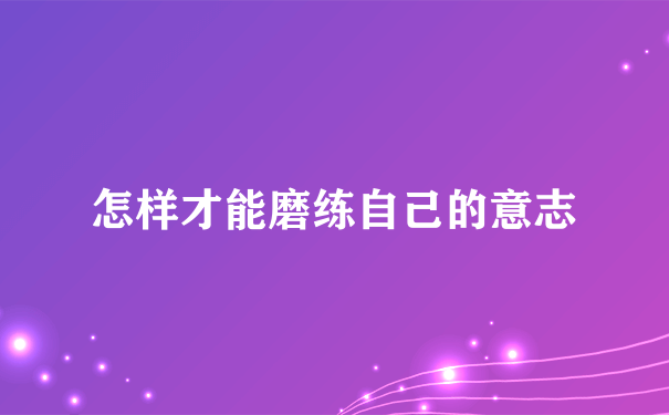 怎样才能磨练自己的意志