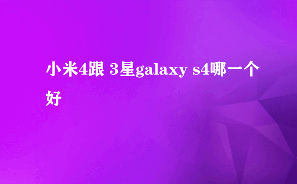 小米4跟 3星galaxy s4哪一个好