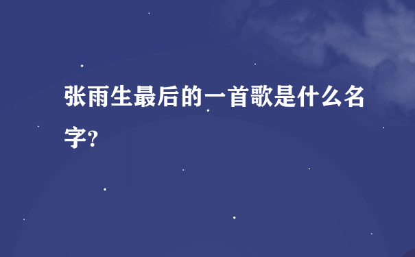 张雨生最后的一首歌是什么名字？