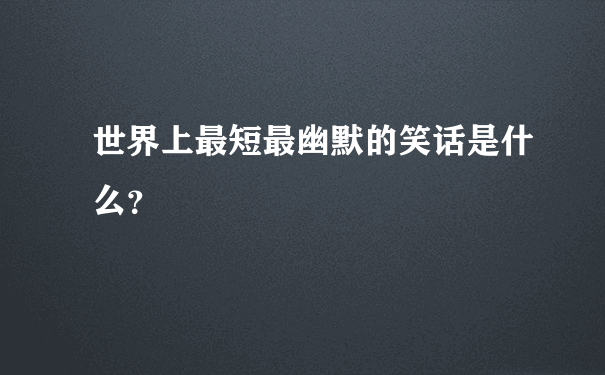 世界上最短最幽默的笑话是什么？