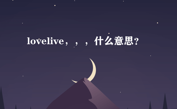 lovelive，，，什么意思？