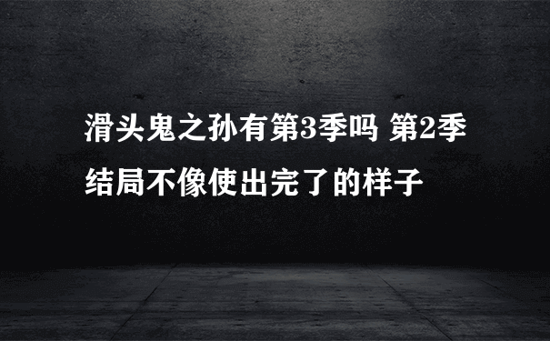 滑头鬼之孙有第3季吗 第2季结局不像使出完了的样子