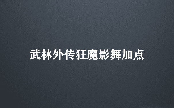 武林外传狂魔影舞加点