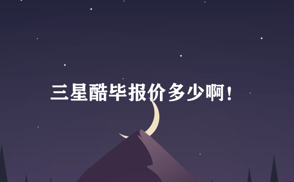 三星酷毕报价多少啊！