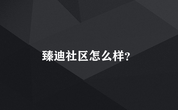 臻迪社区怎么样？