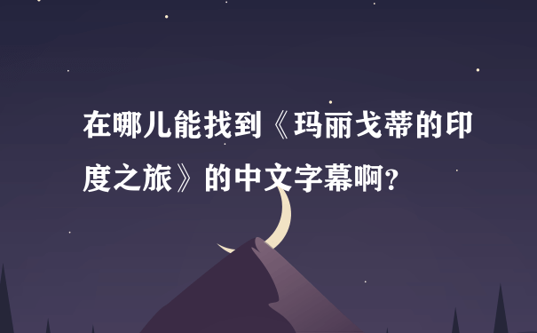 在哪儿能找到《玛丽戈蒂的印度之旅》的中文字幕啊？