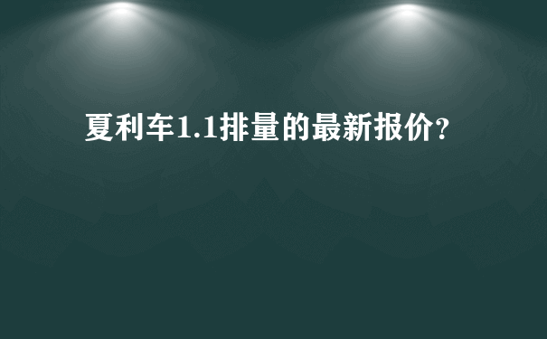 夏利车1.1排量的最新报价？