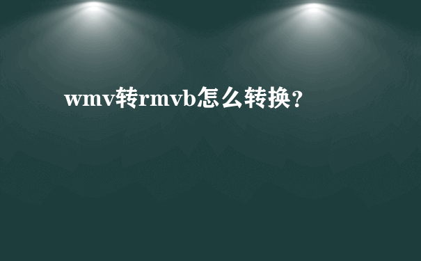 wmv转rmvb怎么转换？