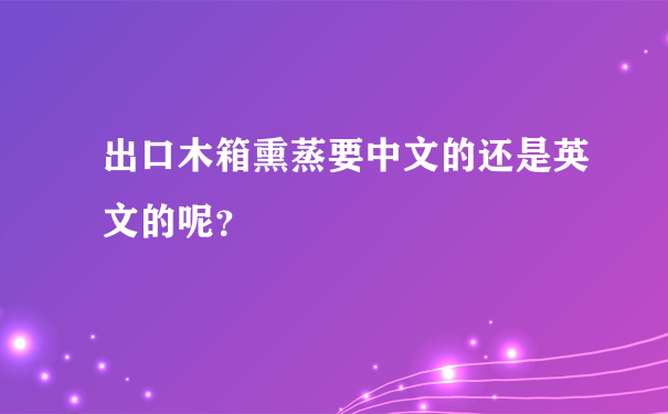 出口木箱熏蒸要中文的还是英文的呢？