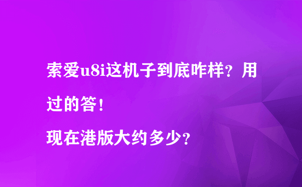 索爱u8i这机子到底咋样？用过的答！
现在港版大约多少？
谢谢