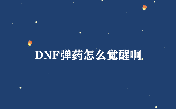 DNF弹药怎么觉醒啊