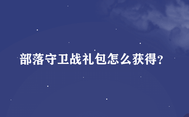 部落守卫战礼包怎么获得？