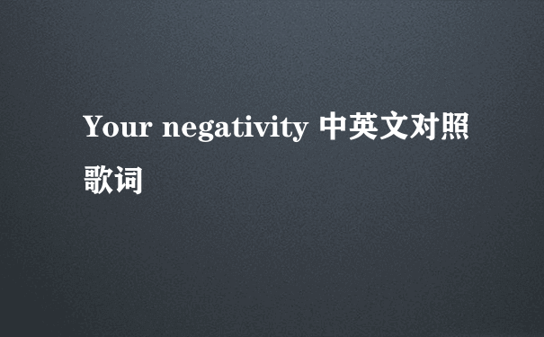 Your negativity 中英文对照歌词