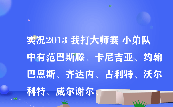 实况2013 我打大师赛 小弟队中有范巴斯滕、卡尼吉亚、约翰巴恩斯、齐达内、古利特、沃尔科特、威尔谢尔、