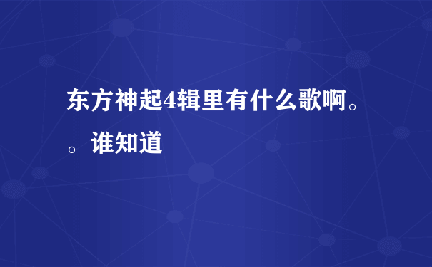 东方神起4辑里有什么歌啊。。谁知道