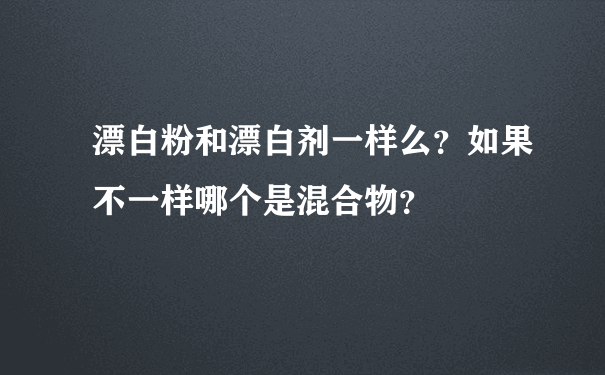 漂白粉和漂白剂一样么？如果不一样哪个是混合物？