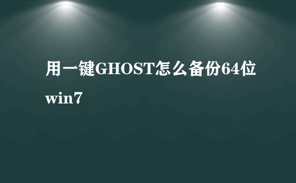 用一键GHOST怎么备份64位win7