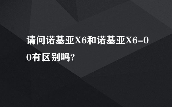 请问诺基亚X6和诺基亚X6-00有区别吗?