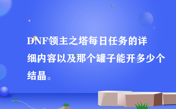 DNF领主之塔每日任务的详细内容以及那个罐子能开多少个结晶。