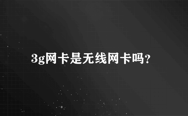 3g网卡是无线网卡吗？