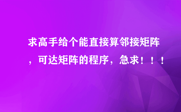 求高手给个能直接算邻接矩阵，可达矩阵的程序，急求！！！