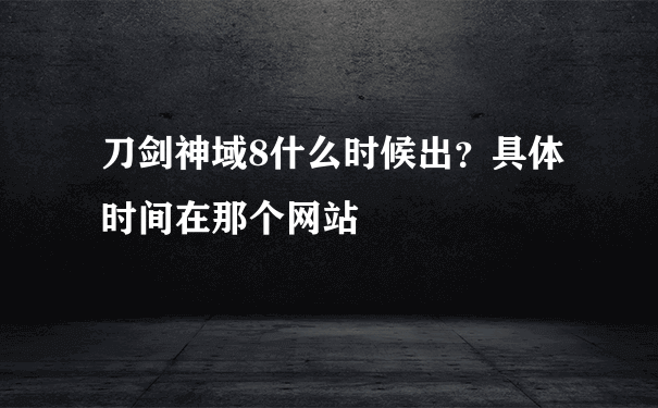 刀剑神域8什么时候出？具体时间在那个网站