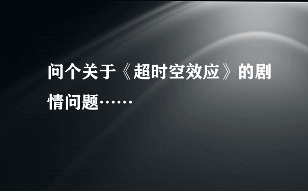 问个关于《超时空效应》的剧情问题……