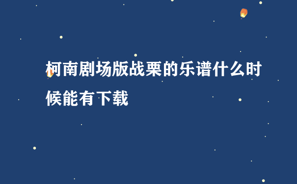 柯南剧场版战栗的乐谱什么时候能有下载