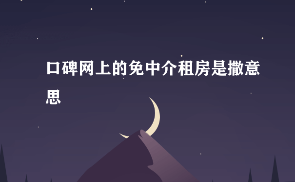 口碑网上的免中介租房是撒意思