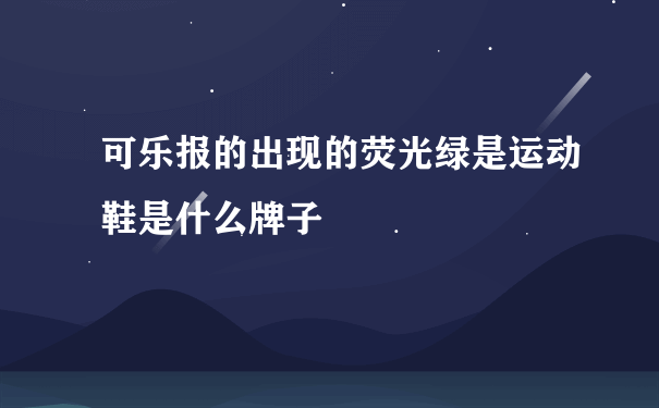 可乐报的出现的荧光绿是运动鞋是什么牌子