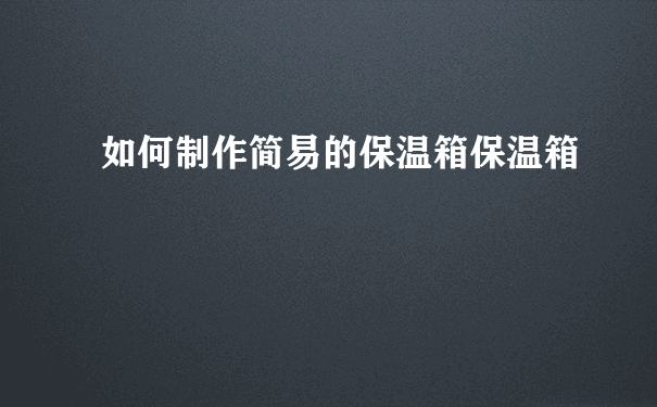 如何制作简易的保温箱保温箱