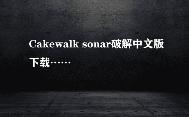 Cakewalk sonar破解中文版下载……