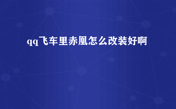 qq飞车里赤凰怎么改装好啊