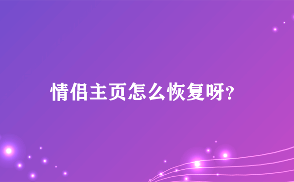 情侣主页怎么恢复呀？