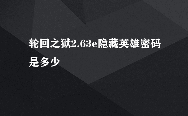 轮回之狱2.63e隐藏英雄密码是多少