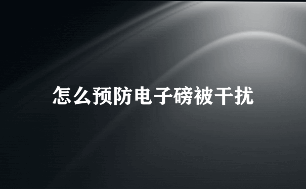 怎么预防电子磅被干扰