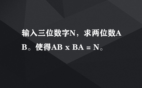 输入三位数字N，求两位数AB。使得AB x BA = N。