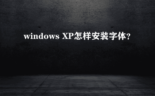 windows XP怎样安装字体？