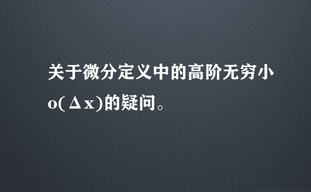 关于微分定义中的高阶无穷小o(Δx)的疑问。