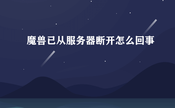 魔兽已从服务器断开怎么回事