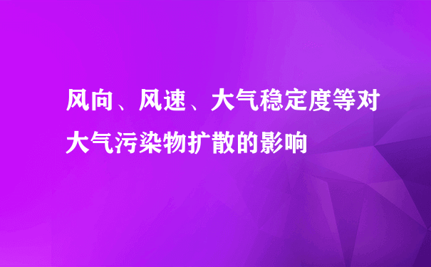 风向、风速、大气稳定度等对大气污染物扩散的影响