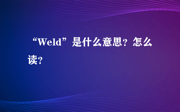 “Weld”是什么意思？怎么读？