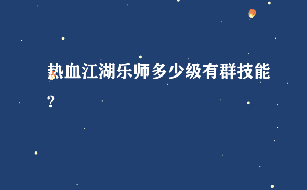 热血江湖乐师多少级有群技能?