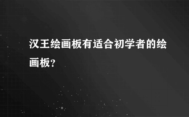 汉王绘画板有适合初学者的绘画板？