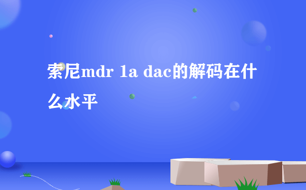 索尼mdr 1a dac的解码在什么水平