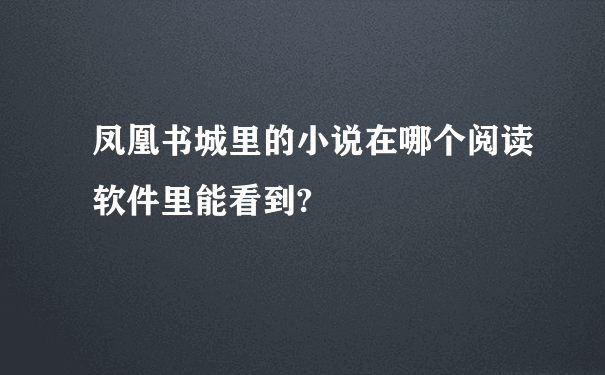 凤凰书城里的小说在哪个阅读软件里能看到?