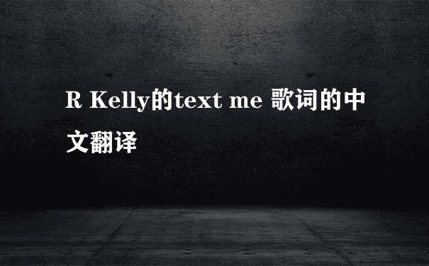 R Kelly的text me 歌词的中文翻译