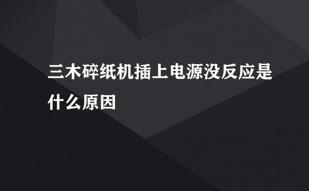 三木碎纸机插上电源没反应是什么原因